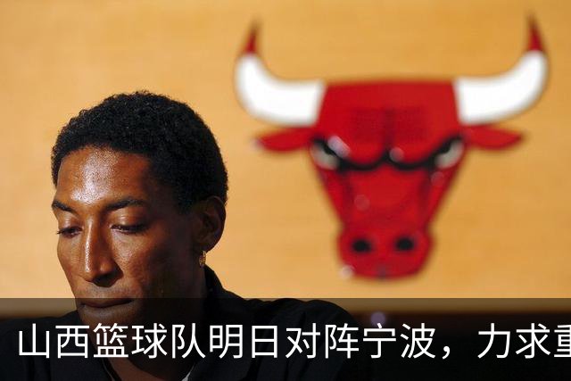 山西篮球队明日对阵宁波,力求重振士气